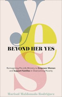 bokomslag Beyond Her Yes  Reimagining ProLife Ministry to Empower Women and Support Families in Overcoming Poverty
