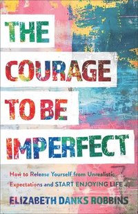 bokomslag The Courage to Be Imperfect: How to Release Yourself from Unrealistic Expectations and Start Enjoying Life