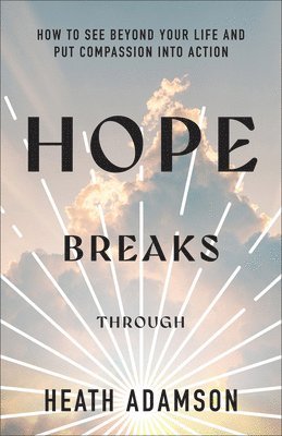 bokomslag Hope Breaks Through: How to See Beyond Your Life and Put Compassion into Action