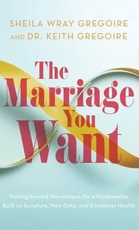 bokomslag Marriage You Want: Moving Beyond Stereotypes for a Relationship Built on Scripture, New Data, and Emotional Health