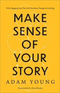 bokomslag Make Sense of Your Story: Why Engaging Your Past with Kindness Changes Everything