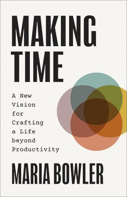 bokomslag Making Time: A New Vision for Crafting a Life Beyond Productivity