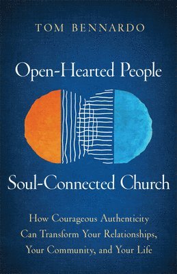 Open-Hearted People, Soul-Connected Church: How Courageous Authenticity Can Transform Your Relationships, Your Community, and Your Life
