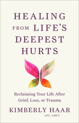 bokomslag Healing from Life's Deepest Hurts: Reclaiming Your Life After Grief, Loss, or Trauma