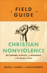 bokomslag A Field Guide to Christian Nonviolence  Key Thinkers, Activists, and Movements for the Gospel of Peace