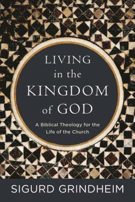 bokomslag Living in the Kingdom of God - A Biblical Theology for the Life of the Church