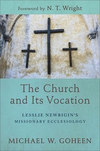bokomslag The Church and Its Vocation  Lesslie Newbigin`s Missionary Ecclesiology