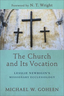 Michael W. Goheen, N.t. Wright, Michael W Goheen - Church and Its Vocation – Lesslie Newbigin`s Missionary Ecclesiology, Häftad