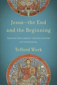 bokomslag Jesusthe End and the Beginning  Tracing the ChristShaped Nature of Everything