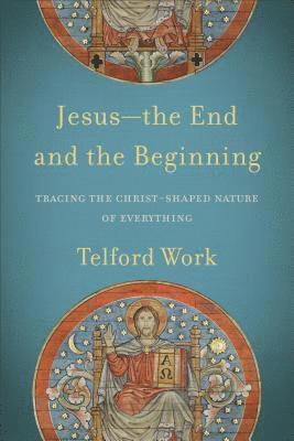 Jesusthe End and the Beginning  Tracing the ChristShaped Nature of Everything 1