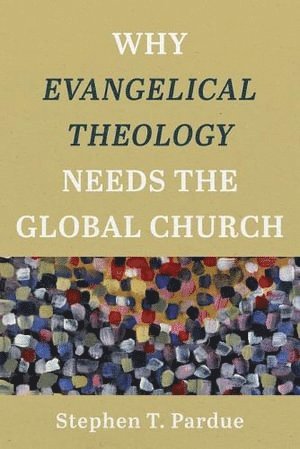 Stephen T. Pardue, Stephen T Pardue - Why Evangelical Theology Needs the Global Church, Häftad