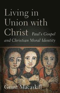 bokomslag Living in Union with Christ - Paul`s Gospel and Christian Moral Identity