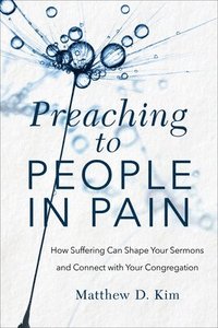 bokomslag Preaching to People in Pain - How Suffering Can Shape Your Sermons and Connect with Your Congregation