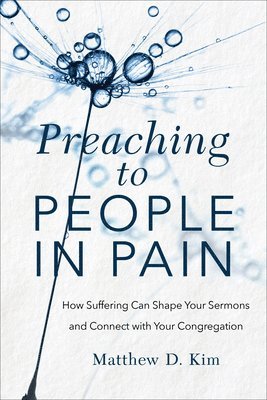 Matthew D. Kim, Matthew D Kim - Preaching to People in Pain – How Suffering Can Shape Your Sermons and Connect with Your Congregation, Häftad