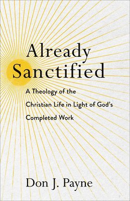 Already Sanctified  A Theology of the Christian Life in Light of God`s Completed Work 1