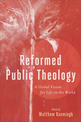 Reformed Public Theology  A Global Vision for Life in the World 1
