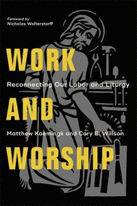 bokomslag Work and Worship - Reconnecting Our Labor and Liturgy