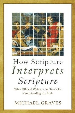 Michael Graves - How Scripture Interprets Scripture – What Biblical Writers Can Teach Us about Reading the Bible, Häftad