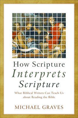 How Scripture Interprets Scripture  What Biblical Writers Can Teach Us about Reading the Bible 1