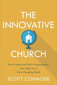 bokomslag The Innovative Church  How Leaders and Their Congregations Can Adapt in an EverChanging World