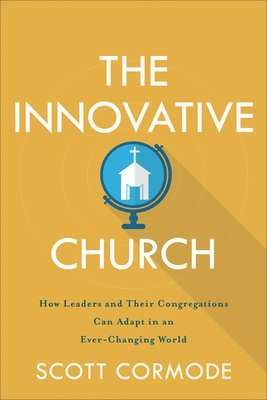 Scott Cormode - Innovative Church – How Leaders and Their Congregations Can Adapt in an Ever–Changing World, Häftad