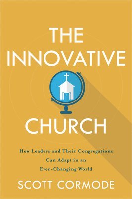 The Innovative Church  How Leaders and Their Congregations Can Adapt in an EverChanging World 1