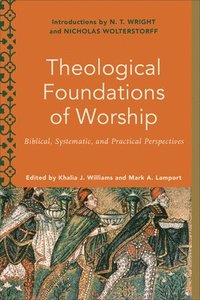 bokomslag Theological Foundations of Worship  Biblical, Systematic, and Practical Perspectives
