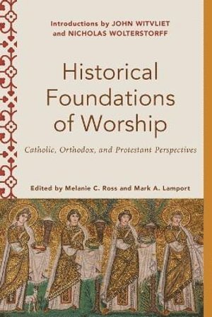 Historical Foundations of Worship  Catholic, Orthodox, and Protestant Perspectives 1