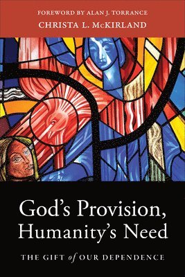 Christa L. Mckirland, Alan Torrance, Christa L. McKirland, Christa L McKirland - God`s Provision, Humanity`s Need – The Gift of Our Dependence, Häftad