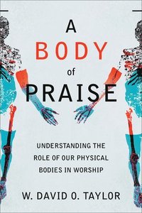 bokomslag A Body of Praise  Understanding the Role of Our Physical Bodies in Worship