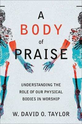 A Body of Praise  Understanding the Role of Our Physical Bodies in Worship 1