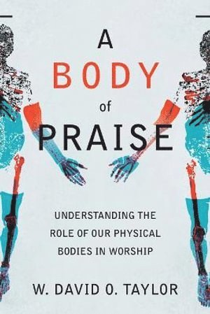 Body of Praise – Understanding the Role of Our Physical Bodies in Worship
