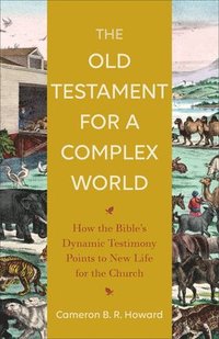 bokomslag The Old Testament for a Complex World  How the Bible`s Dynamic Testimony Points to New Life for the Church