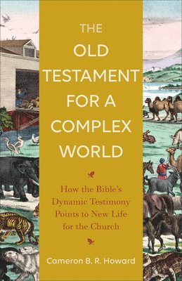 The Old Testament for a Complex World  How the Bible`s Dynamic Testimony Points to New Life for the Church 1