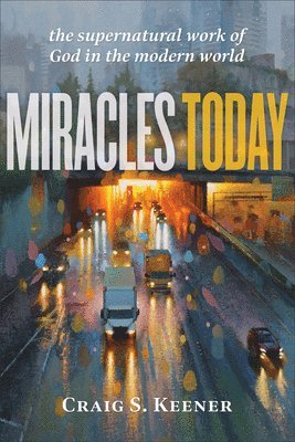 Miracles Today - The Supernatural Work of God in the Modern World 1