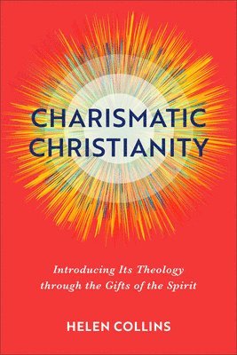 Charismatic Christianity  Introducing Its Theology through the Gifts of the Spirit 1
