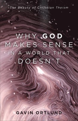 Gavin Ortlund - Why God Makes Sense in a World That Doesn't, Inbunden