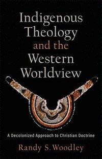 bokomslag Indigenous Theology and the Western Worldview  A Decolonized Approach to Christian Doctrine
