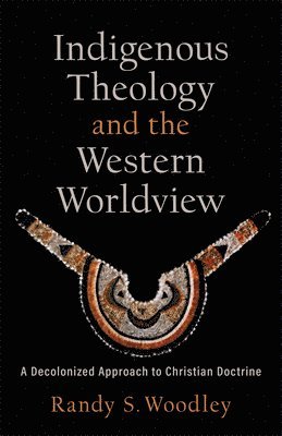 bokomslag Indigenous Theology and the Western Worldview  A Decolonized Approach to Christian Doctrine