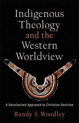 bokomslag Indigenous Theology and the Western Worldview - A Decolonized Approach to Christian Doctrine