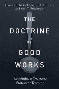 bokomslag The Doctrine of Good Works  Reclaiming a Neglected Protestant Teaching