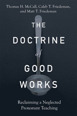 The Doctrine of Good Works  Reclaiming a Neglected Protestant Teaching 1