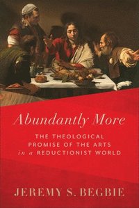 bokomslag Abundantly More  The Theological Promise of the Arts in a Reductionist World