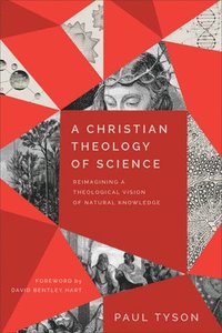 bokomslag A Christian Theology of Science  Reimagining a Theological Vision of Natural Knowledge