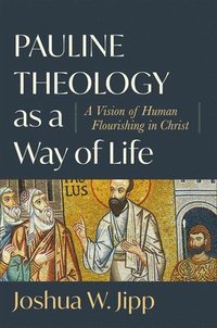 bokomslag Pauline Theology as a Way of Life  A Vision of Human Flourishing in Christ