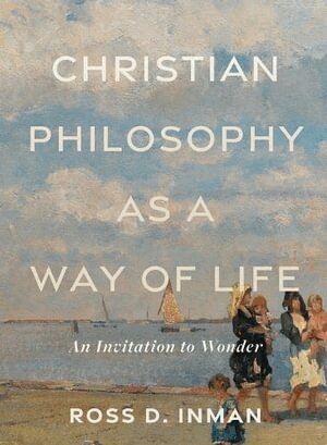 Ross D. Inman - Christian Philosophy as a Way of Life – An Invitation to Wonder, Häftad