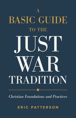 Eric Patterson - Basic Guide to the Just War Tradition, Inbunden