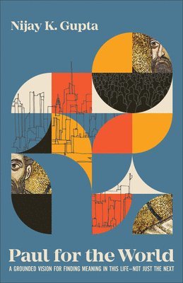 Paul for the World: A Grounded Vision for Finding Meaning in This Life--Not Just the Next