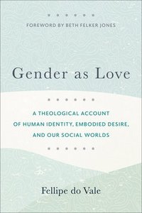 bokomslag Gender as Love  A Theological Account of Human Identity, Embodied Desire, and Our Social Worlds