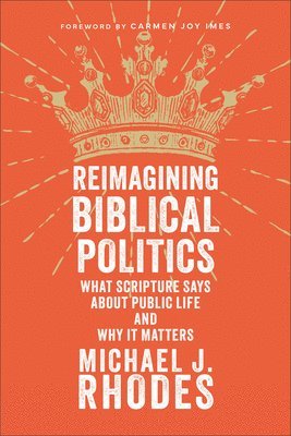 Reimagining Biblical Politics: What Scripture Says about Public Life and Why It Matters